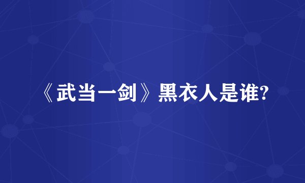 《武当一剑》黑衣人是谁?