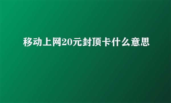 移动上网20元封顶卡什么意思