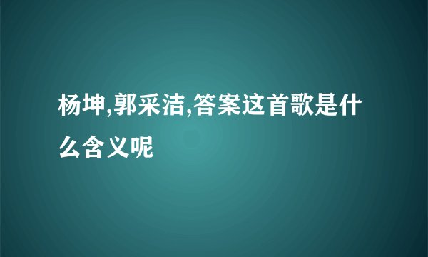 杨坤,郭采洁,答案这首歌是什么含义呢