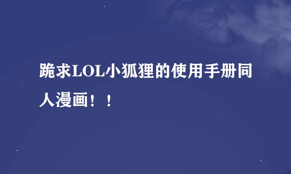 跪求LOL小狐狸的使用手册同人漫画！！