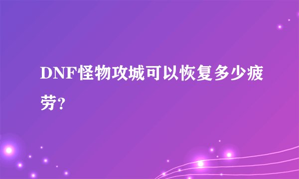 DNF怪物攻城可以恢复多少疲劳？