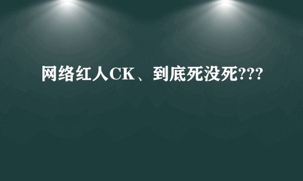 网络红人CK、到底死没死???