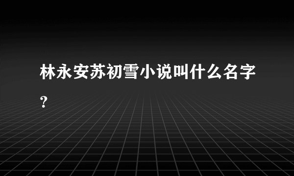 林永安苏初雪小说叫什么名字？