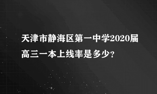 天津市静海区第一中学2020届高三一本上线率是多少？