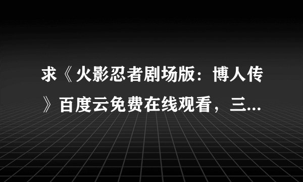 求《火影忍者剧场版：博人传》百度云免费在线观看，三瓶由布子主演的