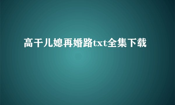 高干儿媳再婚路txt全集下载