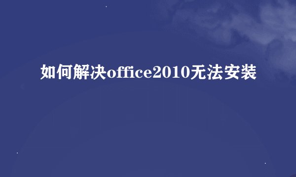 如何解决office2010无法安装
