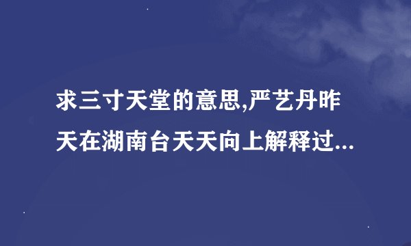 求三寸天堂的意思,严艺丹昨天在湖南台天天向上解释过了,没记住