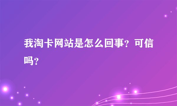我淘卡网站是怎么回事？可信吗？