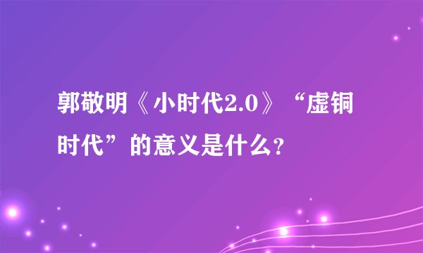 郭敬明《小时代2.0》“虚铜时代”的意义是什么？