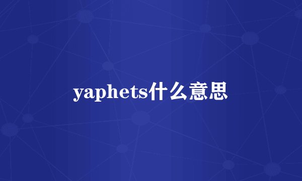 yaphets什么意思