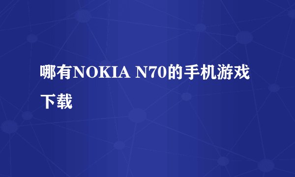 哪有NOKIA N70的手机游戏下载