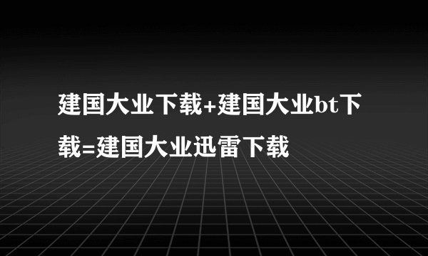 建国大业下载+建国大业bt下载=建国大业迅雷下载