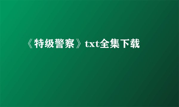 《特级警察》txt全集下载
