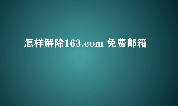 怎样解除163.com 免费邮箱