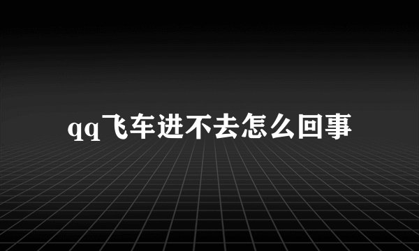 qq飞车进不去怎么回事
