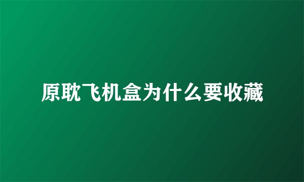 原耽飞机盒为什么要收藏