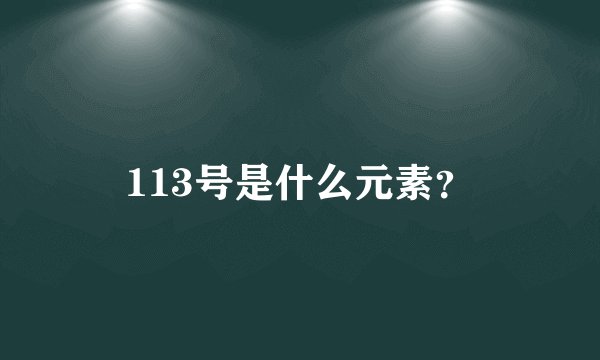 113号是什么元素？