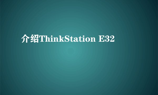 介绍ThinkStation E32