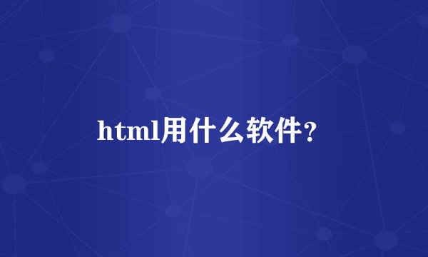 html用什么软件？