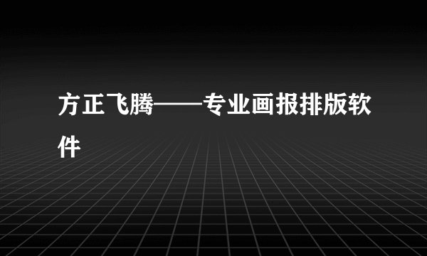 方正飞腾——专业画报排版软件