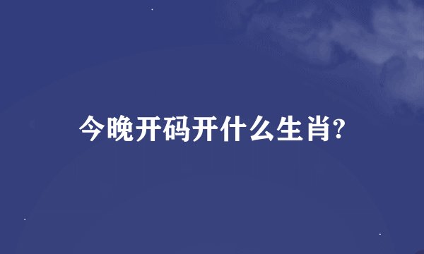 今晚开码开什么生肖?