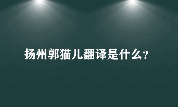 扬州郭猫儿翻译是什么？
