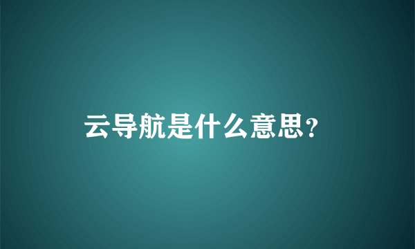 云导航是什么意思？