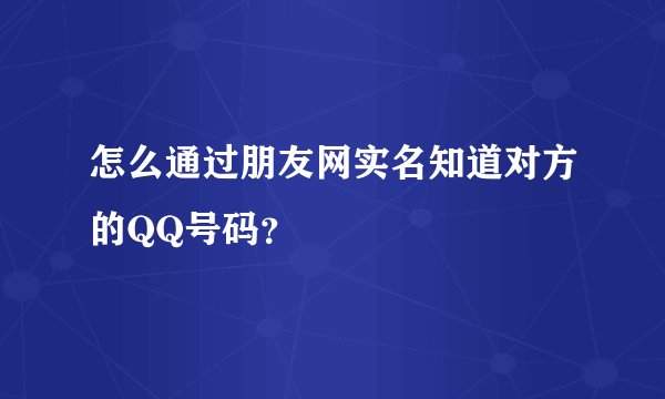 怎么通过朋友网实名知道对方的QQ号码？
