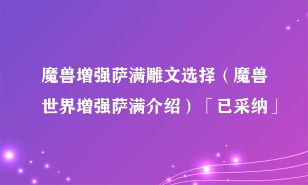 魔兽增强萨满雕文选择（魔兽世界增强萨满介绍）「已采纳」