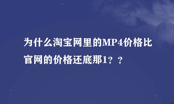 为什么淘宝网里的MP4价格比官网的价格还底那1？？