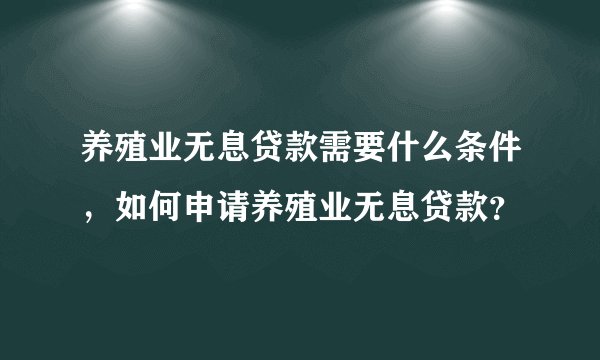 养殖业无息贷款需要什么条件，如何申请养殖业无息贷款？