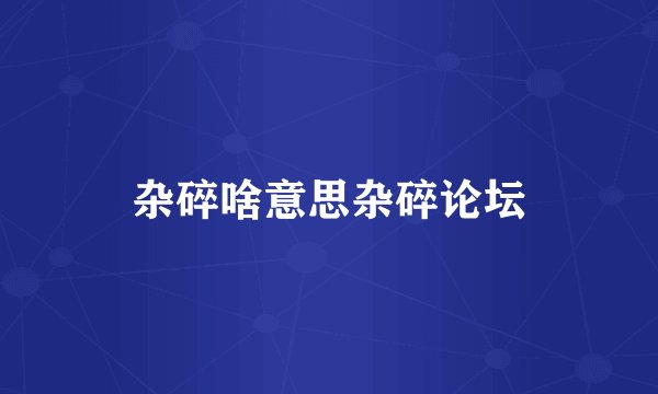 杂碎啥意思杂碎论坛