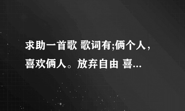 求助一首歌 歌词有;俩个人，喜欢俩人。放弃自由 喜欢俩个人。|   知情者请帮忙告知。谢谢。