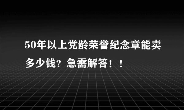 50年以上党龄荣誉纪念章能卖多少钱？急需解答！！