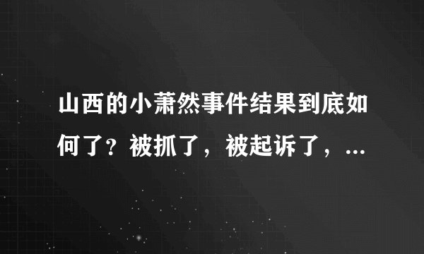 山西的小萧然事件结果到底如何了？被抓了，被起诉了，之后呢？