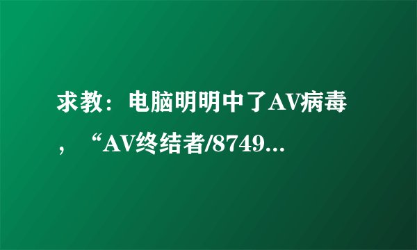 求教：电脑明明中了AV病毒，“AV终结者/8749”木马专杀工具却扫描不到。