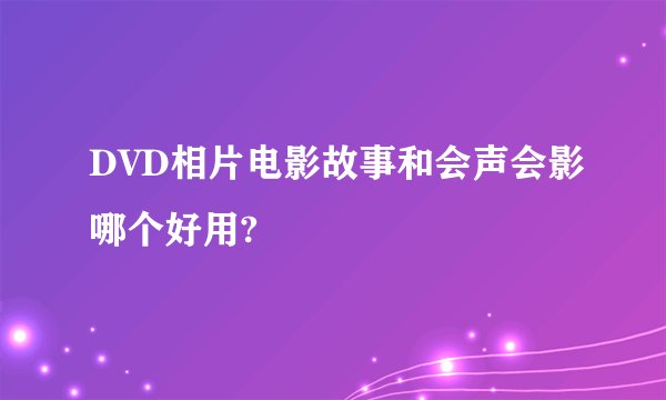 DVD相片电影故事和会声会影哪个好用?
