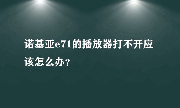 诺基亚e71的播放器打不开应该怎么办？