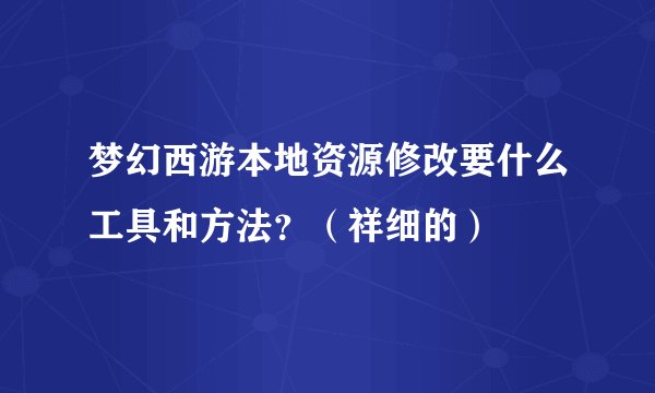梦幻西游本地资源修改要什么工具和方法？（祥细的）