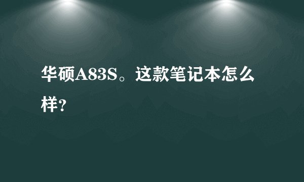 华硕A83S。这款笔记本怎么样？