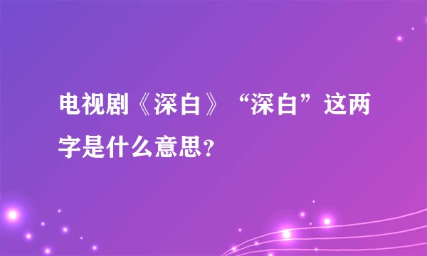 电视剧《深白》“深白”这两字是什么意思？