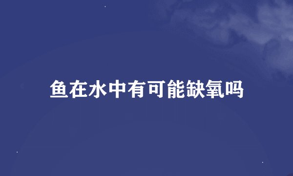 鱼在水中有可能缺氧吗
