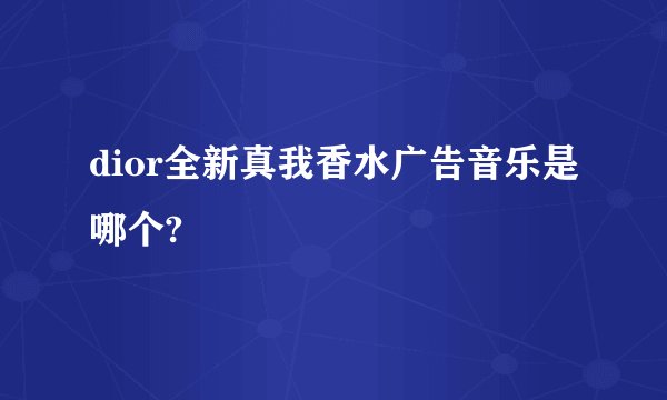 dior全新真我香水广告音乐是哪个?