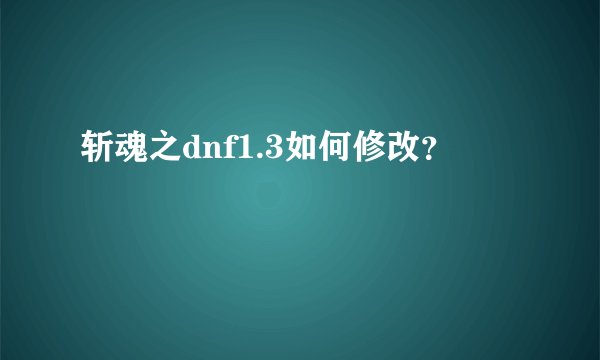斩魂之dnf1.3如何修改？