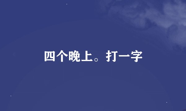 四个晚上。打一字