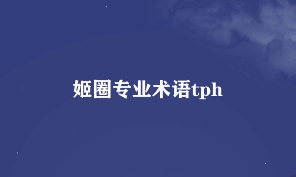 姬圈专业术语tph
