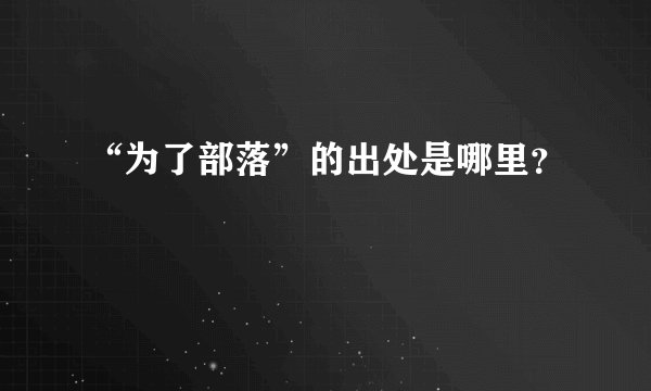 “为了部落”的出处是哪里？