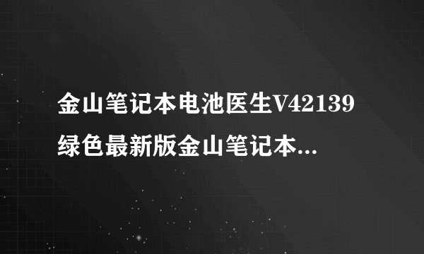 金山笔记本电池医生V42139绿色最新版金山笔记本电池医生V42139绿色最新版功能简介