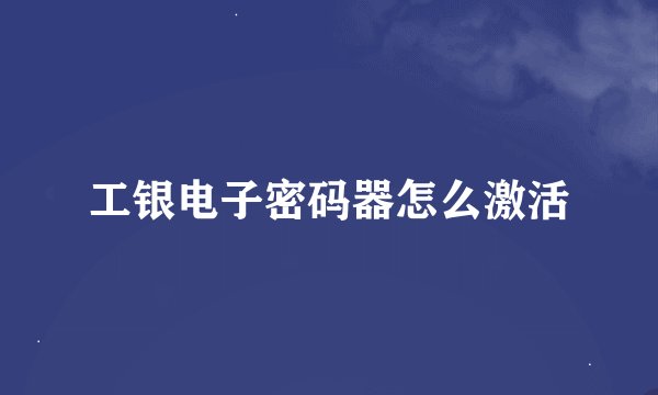 工银电子密码器怎么激活